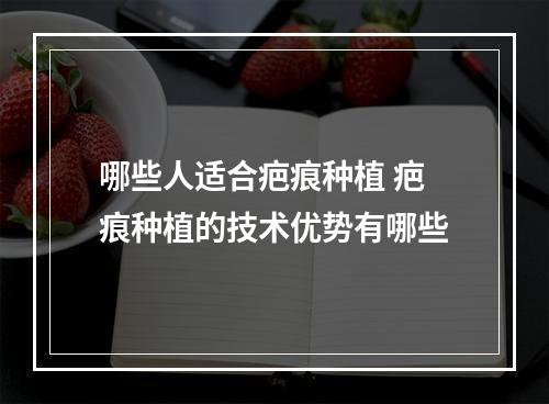 哪些人适合疤痕种植 疤痕种植的技术优势有哪些