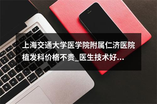 上海交通大学医学院附属仁济医院植发科价格不贵_医生技术好！