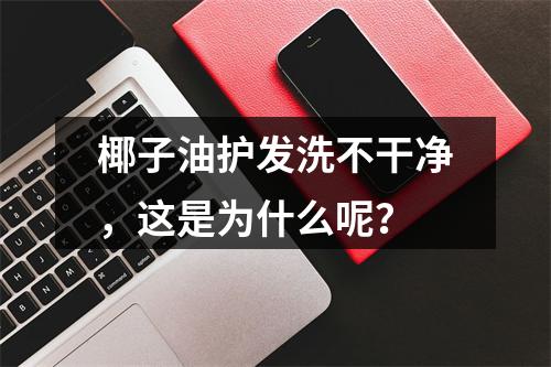 椰子油护发洗不干净，这是为什么呢？