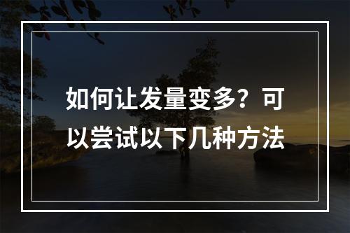 如何让发量变多？可以尝试以下几种方法