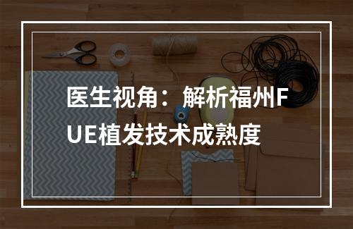 医生视角：解析福州FUE植发技术成熟度