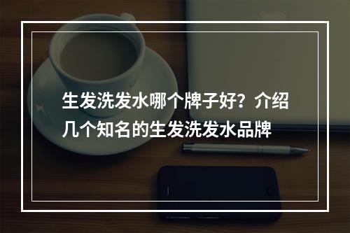 生发洗发水哪个牌子好？介绍几个知名的生发洗发水品牌