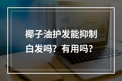 椰子油护发能抑制白发吗？有用吗？