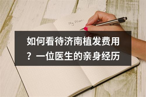 如何看待济南植发费用？一位医生的亲身经历