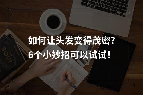 如何让头发变得茂密？6个小妙招可以试试！