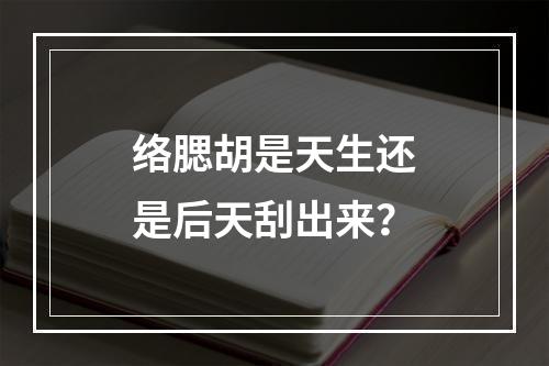 络腮胡是天生还是后天刮出来？