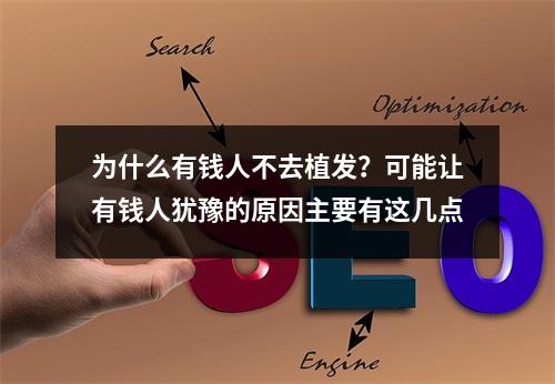 为什么有钱人不去植发？可能让有钱人犹豫的原因主要有这几点