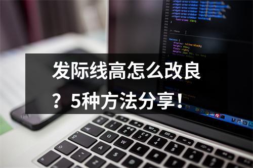 发际线高怎么改良？5种方法分享！