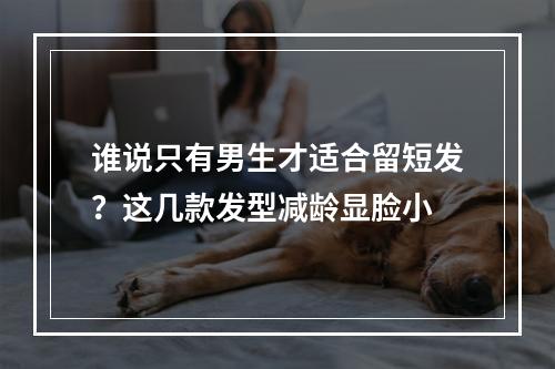 谁说只有男生才适合留短发？这几款发型减龄显脸小