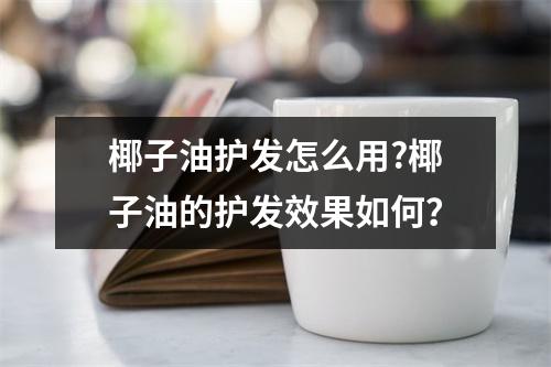 椰子油护发怎么用?椰子油的护发效果如何？