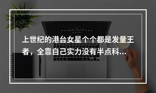 上世纪的港台女星个个都是发量王者，全靠自己实力没有半点科技与狠活！