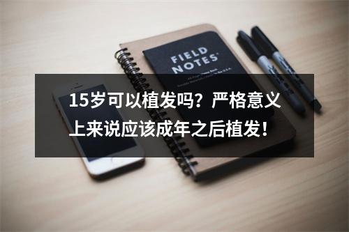 15岁可以植发吗？严格意义上来说应该成年之后植发！