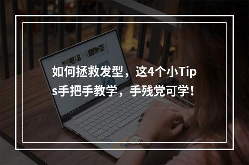 如何拯救发型，这4个小Tips手把手教学，手残党可学！