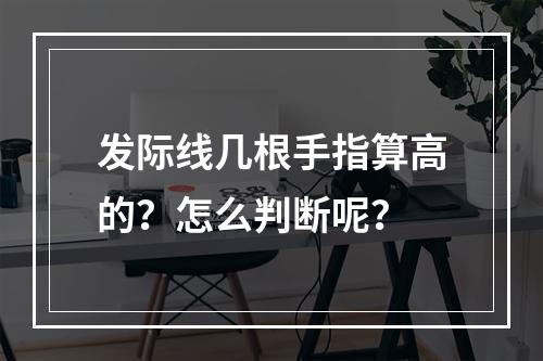 发际线几根手指算高的？怎么判断呢？