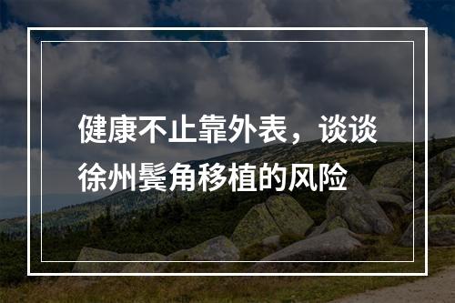 健康不止靠外表，谈谈徐州鬓角移植的风险