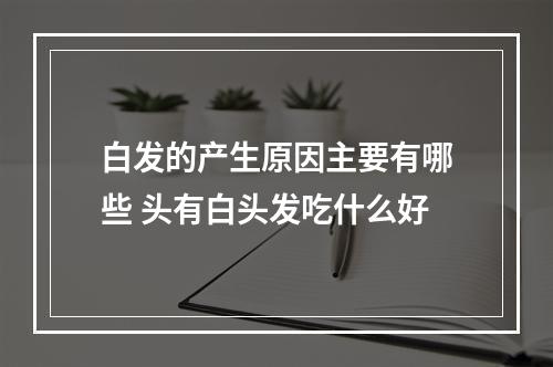 白发的产生原因主要有哪些 头有白头发吃什么好