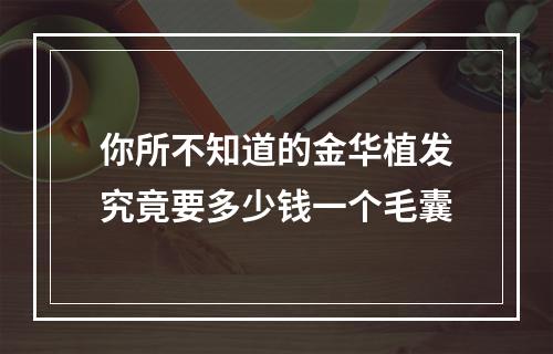 你所不知道的金华植发究竟要多少钱一个毛囊