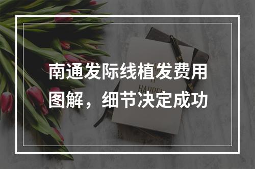 南通发际线植发费用图解，细节决定成功