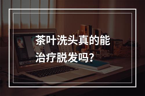 茶叶洗头真的能治疗脱发吗？