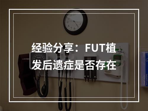 经验分享：FUT植发后遗症是否存在