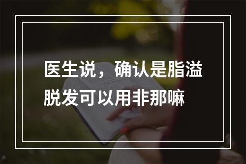 医生说，确认是脂溢脱发可以用非那嘛