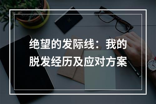 绝望的发际线：我的脱发经历及应对方案