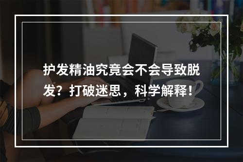 护发精油究竟会不会导致脱发？打破迷思，科学解释！