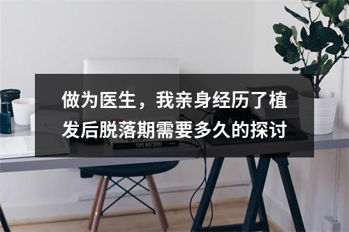 做为医生，我亲身经历了植发后脱落期需要多久的探讨