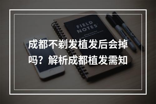 成都不剃发植发后会掉吗？解析成都植发需知