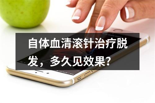 自体血清滚针治疗脱发，多久见效果？