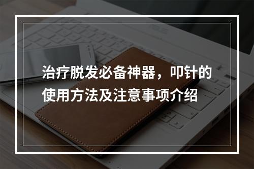 治疗脱发必备神器，叩针的使用方法及注意事项介绍