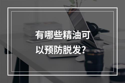 有哪些精油可以预防脱发？