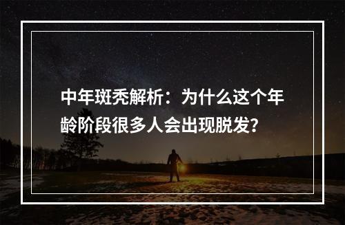 中年斑秃解析：为什么这个年龄阶段很多人会出现脱发？