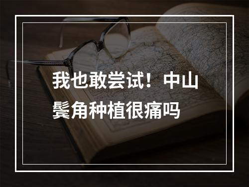 我也敢尝试！中山鬓角种植很痛吗