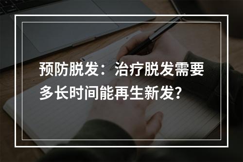 预防脱发：治疗脱发需要多长时间能再生新发？