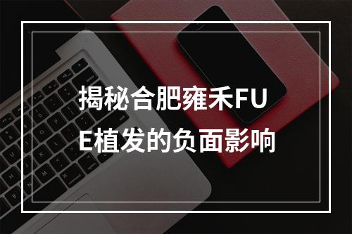 揭秘合肥雍禾FUE植发的负面影响