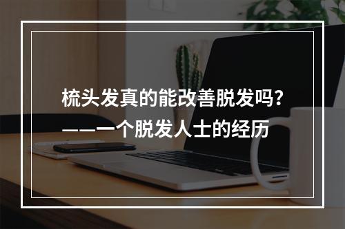 梳头发真的能改善脱发吗？——一个脱发人士的经历