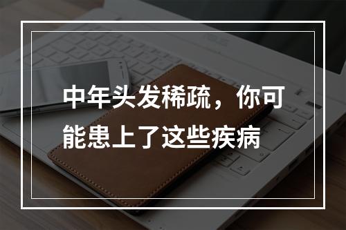 中年头发稀疏，你可能患上了这些疾病