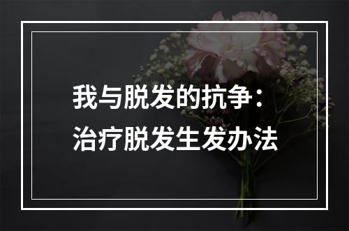 我与脱发的抗争：治疗脱发生发办法