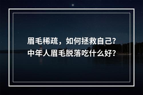 眉毛稀疏，如何拯救自己？中年人眉毛脱落吃什么好？