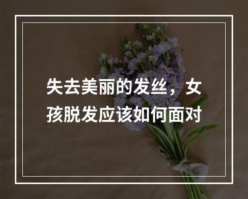 失去美丽的发丝，女孩脱发应该如何面对