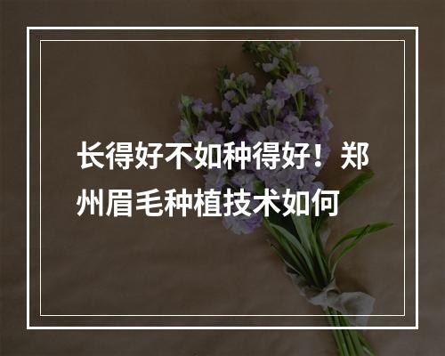 长得好不如种得好！郑州眉毛种植技术如何