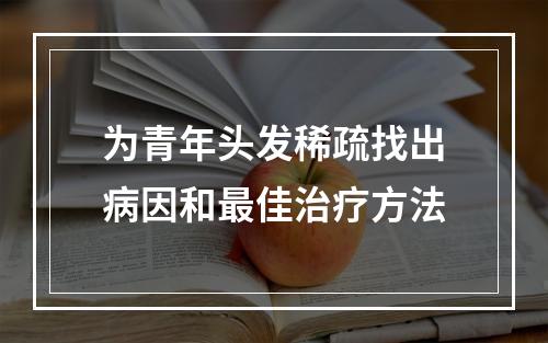 为青年头发稀疏找出病因和最佳治疗方法