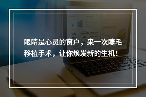 眼睛是心灵的窗户，来一次睫毛移植手术，让你焕发新的生机！