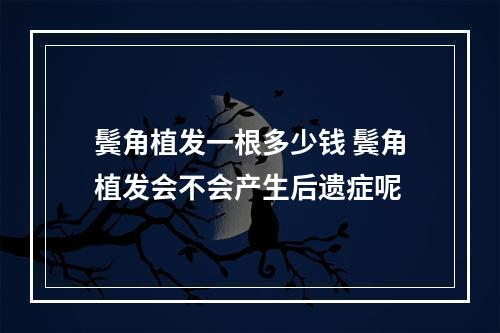 鬓角植发一根多少钱 鬓角植发会不会产生后遗症呢