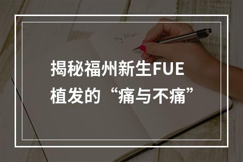 揭秘福州新生FUE植发的“痛与不痛”