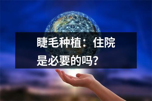 睫毛种植：住院是必要的吗？