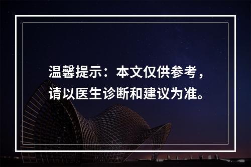 温馨提示：本文仅供参考，请以医生诊断和建议为准。