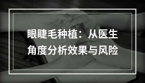 眼睫毛种植：从医生角度分析效果与风险