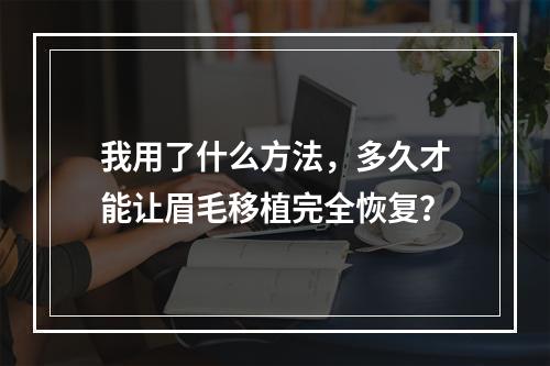 我用了什么方法，多久才能让眉毛移植完全恢复？